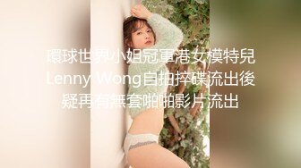 環球世界小姐冠軍港女模特兒Lenny Wong自拍捽碟流出後疑再有無套啪啪影片流出