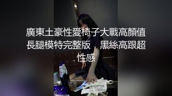 廣東土豪性愛椅子大戰高顏值長腿模特完整版，黑絲高跟超性感