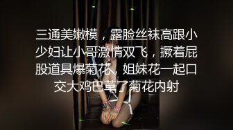 三通美嫩模，露脸丝袜高跟小少妇让小哥激情双飞，撅着屁股道具爆菊花，姐妹花一起口交大鸡巴草了菊花内射