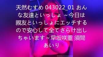 天然むすめ 043022_01 おんな友達といっしょ ～今日は親友といっしょにエッチするので安心して全てさらけ出しちゃいます～早坂咲重 須間あいり