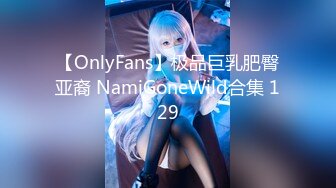 【OnlyFans】极品巨乳肥臀亚裔 NamiGoneWild合集 129