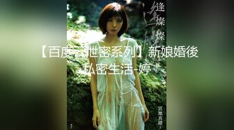 【百度云泄密系列】新娘婚後私密生活-婷