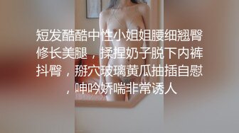 短发酷酷中性小姐姐腰细翘臀修长美腿，揉捏奶子脱下内裤抖臀，掰穴玻璃黄瓜抽插自慰，呻吟娇喘非常诱人