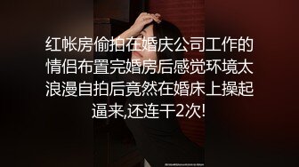 红帐房偷拍在婚庆公司工作的情侣布置完婚房后感觉环境太浪漫自拍后竟然在婚床上操起逼来,还连干2次!