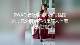 SWAG 首次尝试小屌抽插淫穴，意外爽到不行上演人体喷水池 波妮