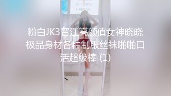 粉白JK3晋江高颜值女神晓晓极品身材各种制服丝袜啪啪口活超级棒 (1)