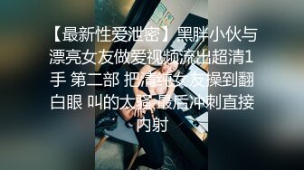 【最新性爱泄密】黑胖小伙与漂亮女友做爱视频流出超清1手 第二部 把清纯女友操到翻白眼 叫的太骚 最后冲刺直接内射