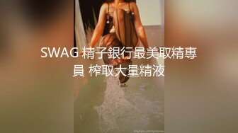 SWAG 精子銀行最美取精專員 榨取大量精液