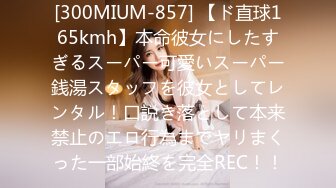 [300MIUM-857] 【ド直球165kmh】本命彼女にしたすぎるスーパー可愛いスーパー銭湯スタッフを彼女としてレンタル！口説き落として本来禁止のエロ行為までヤリまくった一部始終を完全REC！！