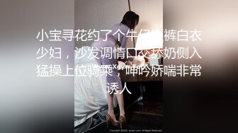 小宝寻花约了个牛仔短裤白衣少妇，沙发调情口交舔奶侧入猛操上位骑乘，呻吟娇喘非常诱人