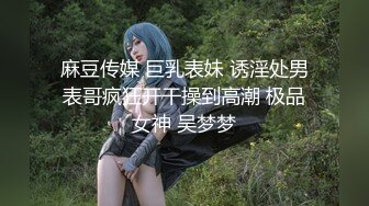 麻豆传媒 巨乳表妹 诱淫处男表哥疯狂开干操到高潮 极品女神 吴梦梦