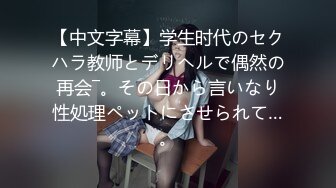 【中文字幕】学生时代のセクハラ教师とデリヘルで偶然の再会―。その日から言いなり性処理ペットにさせられて…。