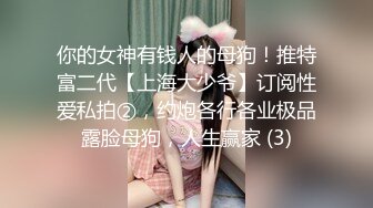 你的女神有钱人的母狗！推特富二代【上海大少爷】订阅性爱私拍②，约炮各行各业极品露脸母狗，人生赢家 (3)