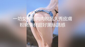 一坊女神粉肉肉視訊大秀皮膚粉嫩身材超好黑絲誘惑