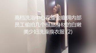 高档洗浴中心花重金雇佣内部员工偷拍几个极品身材的白嫩美少妇洗澡换衣服 (2)