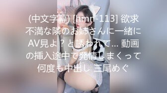 (中文字幕) [hmn-113] 欲求不満な隣のお姉さんに一緒にAV見よ？と誘われて… 動画の挿入途中で発情しまくって何度も中出し 三尾めぐ