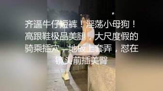 齐逼牛仔短裤！淫荡小母狗！高跟鞋极品美腿，大尺度假的骑乘插穴，地板上套弄，怼在镜头前插美臀