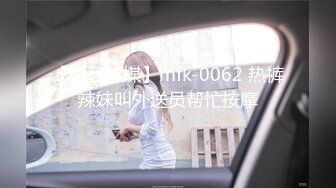 【麻豆传媒】mfk-0062 热裤辣妹叫外送员帮忙按摩