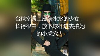 台球室遇上皮肤水水的少女，长得很白，放下球杆进去拍她的小虎穴！