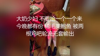 大奶少妇 不要抢一个一个来 今晚都有份 稀毛美鲍鱼 被两根鸡吧轮流无套输出