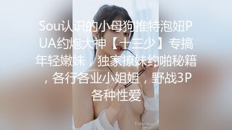 Sou认识的小母狗推特泡妞PUA约炮大神【十三少】专搞年轻嫩妹，独家撩妹约啪秘籍，各行各业小姐姐，野战3P各种性爱