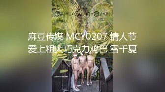 麻豆传媒 MCY0207 情人节爱上粗大巧克力鸡巴 雪千夏