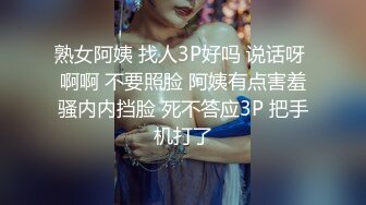 熟女阿姨 找人3P好吗 说话呀 啊啊 不要照脸 阿姨有点害羞骚内内挡脸 死不答应3P 把手机打了