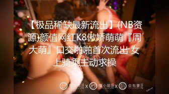 【极品稀缺最新流出】(NB资源)颜值网红K8傲娇萌萌『周大萌』口交啪啪首次流出 女上骑乘主动求操