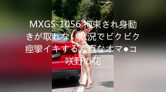 MXGS-1056 拘束され身動きが取れない狀況でビクビク痙攣イキする素直なオマ●コ 咲野の花