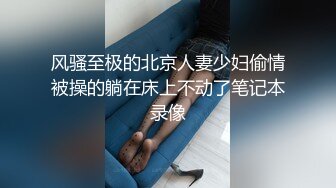 风骚至极的北京人妻少妇偷情被操的躺在床上不动了笔记本录像