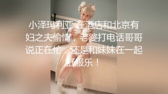 小泽玛利亚 在酒店和北京有妇之夫偷情，老婆打电话哥哥说正在忙，还是和妹妹在一起舒服乐！