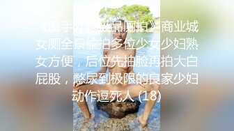 《魔手外购极品厕拍》商业城女厕全景偸拍多位少女少妇熟女方便，后位先拍脸再拍大白屁股，憋尿到极限的良家少妇动作逗死人 (18)