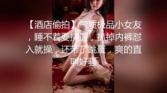 【酒店偷拍】气质极品小女友，睡不着要操逼，扒掉内裤怼入就操，还带了跳蛋，爽的直叫好骚