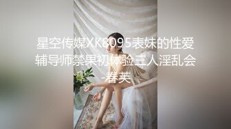 星空传媒XK8095表妹的性爱辅导师禁果初体验三人淫乱会-春芙