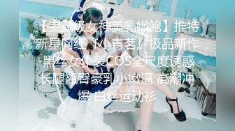 【宝藏级女神美乳嫩鲍】推特新星网红『小青茗』极品新作-黑丝女仆装COS全尺度诱惑 长腿翘臀豪乳小嫩逼 高潮冲爆 白丝运动衫