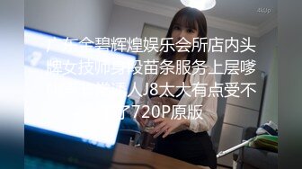 广东金碧辉煌娱乐会所店内头牌女技师身段苗条服务上层嗲叫声非常诱人J8太大有点受不了了720P原版