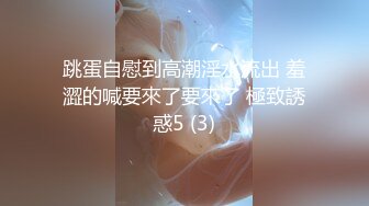 跳蛋自慰到高潮淫水流出 羞澀的喊要來了要來了 極致誘惑5 (3)