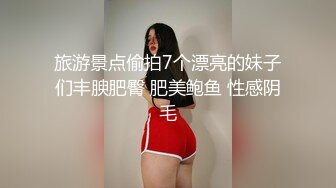 旅游景点偷拍7个漂亮的妹子们丰腴肥臀 肥美鲍鱼 性感阴毛