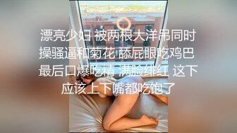 漂亮少妇 被两根大洋吊同时操骚逼和菊花 舔屁眼吃鸡巴 最后口爆吃精 满脸绯红 这下应该上下嘴都吃饱了