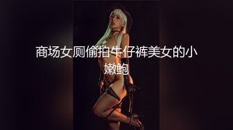 商场女厕偷拍牛仔裤美女的小嫩鲍